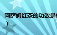 阿萨姆红茶的功效是什么（阿萨姆红茶的功效）