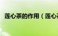 莲心茶的作用（莲心茶有什么功效与作用）