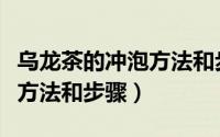 乌龙茶的冲泡方法和步骤视频（乌龙茶的冲泡方法和步骤）
