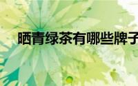 晒青绿茶有哪些牌子（晒青绿茶有哪些）