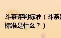 斗茶评判标准（斗茶是什么意思？斗茶的评比标准是什么？）
