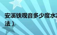 安溪铁观音多少度水冲泡（安溪铁观音冲泡方法）