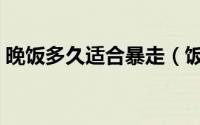 晚饭多久适合暴走（饭后多久可以剧烈运动）