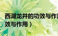 西湖龙井的功效与作用及禁忌（西湖龙井的功效与作用）