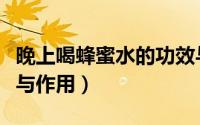 晚上喝蜂蜜水的功效与作用（喝蜂蜜水的功效与作用）