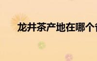 龙井茶产地在哪个省份（龙井茶产地）
