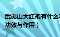 武夷山大红袍有什么功效（武夷山大红袍茶的功效与作用）
