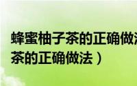 蜂蜜柚子茶的正确做法奶茶店专用（蜂蜜柚子茶的正确做法）