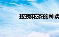 玫瑰花茶的种类（花茶的种类）