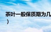 茶叶一般保质期为几年?（茶叶保质期是几年）