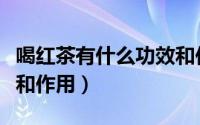喝红茶有什么功效和作用（喝绿茶有什么功效和作用）
