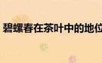 碧螺春在茶叶中的地位（碧螺春的茶叶特点）
