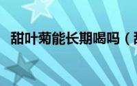 甜叶菊能长期喝吗（甜叶菊哪种人不能喝）