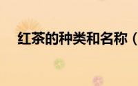 红茶的种类和名称（红茶的种类有哪些）
