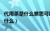 代用茶是什么意思可以反复冲泡吗（代用茶是什么）