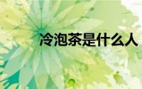 冷泡茶是什么人（冷泡茶是什么）
