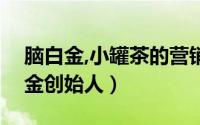 脑白金,小罐茶的营销运作人（小罐茶与脑白金创始人）