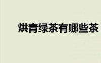 烘青绿茶有哪些茶（烘青绿茶有哪些）