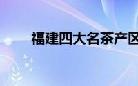 福建四大名茶产区（福建四大名茶）