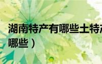 湖南特产有哪些土特产茶叶（湖南茶叶特产有哪些）