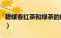 碧螺春红茶和绿茶的区别（红茶和绿茶的区别）