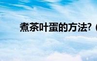 煮茶叶蛋的方法?（煮茶叶蛋的方法）