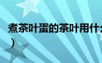 煮茶叶蛋的茶叶用什么（煮茶叶蛋用什么茶叶）