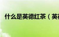 什么是英德红茶（英德红茶的功效与作用）