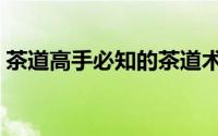 茶道高手必知的茶道术语（茶道的术语大全）