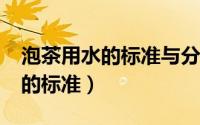 泡茶用水的标准与分类各是什么?（泡茶用水的标准）