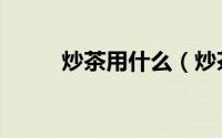 炒茶用什么（炒茶需要什么设备）