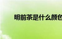 明前茶是什么颜色（明前茶是什么）