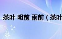 茶叶 明前 雨前（茶叶明前雨前是什么意思）