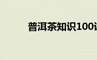 普洱茶知识100讲（普洱茶知识）