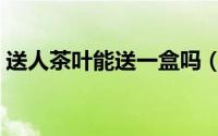 送人茶叶能送一盒吗（茶叶送人一般送几盒）