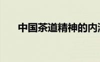 中国茶道精神的内涵（中国茶道精神）