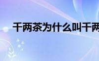 千两茶为什么叫千两茶（什么是千两茶）