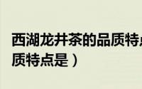 西湖龙井茶的品质特点是（西湖龙井外形的品质特点是）