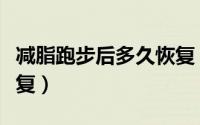减脂跑步后多久恢复（减脂跑步后什么时候恢复）