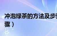 冲泡绿茶的方法及步骤（绿茶的冲泡方法和步骤）