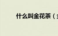 什么叫金花茶（金花茶是什么茶）