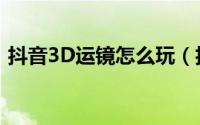 抖音3D运镜怎么玩（抖音3D运镜玩法介绍）