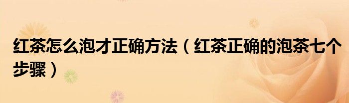 红茶怎么泡才正确方法（红茶正确的泡茶七个步骤）