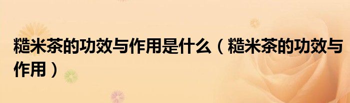 糙米茶的功效与作用是什么（糙米茶的功效与作用）