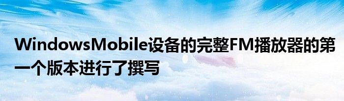 WindowsMobile设备的完整FM播放器的第一个版本进行了撰写