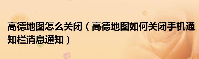 高德地图怎么关闭（高德地图如何关闭手机通知栏消息通知）