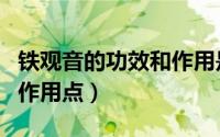 铁观音的功效和作用是什么（铁观音的功效与作用点）