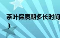 茶叶保质期多长时间?（茶叶保质期多长时间）