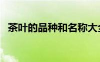 茶叶的品种和名称大全图片（茶叶的品种）