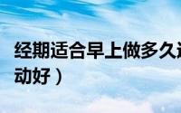经期适合早上做多久运动（经期早上做多久运动好）